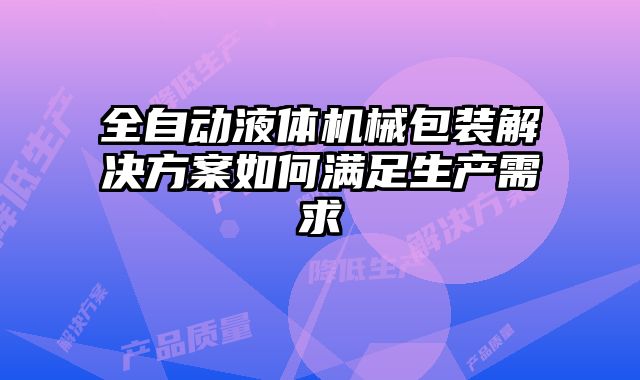全自動(dòng)液體機(jī)械包裝解決方案如何滿足生產(chǎn)需求
