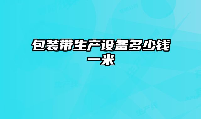 包裝帶生產(chǎn)設(shè)備多少錢一米