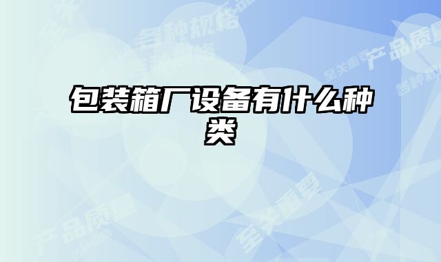 包裝箱廠(chǎng)設(shè)備有什么種類(lèi)