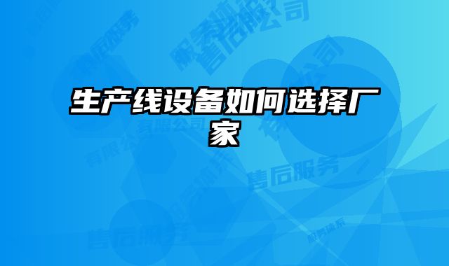 生產(chǎn)線設(shè)備如何選擇廠家